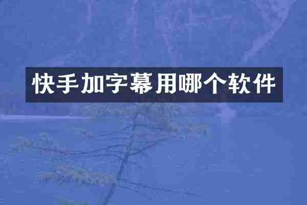 快手加字幕用哪个软件