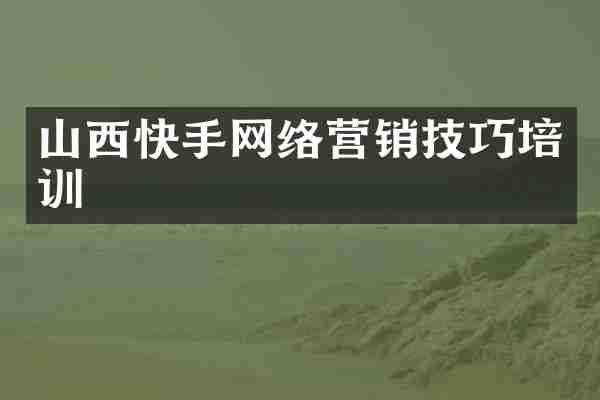 山西快手网络营销技巧培训
