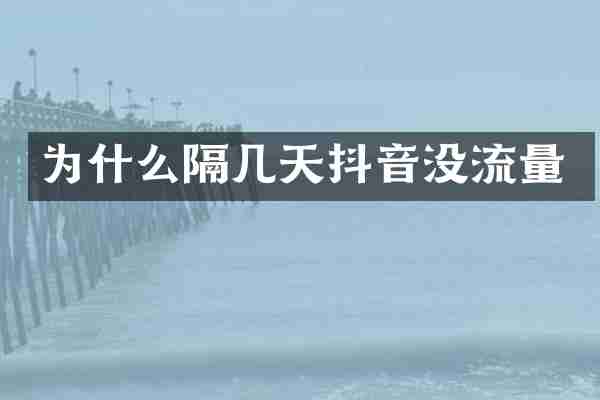 为什么隔几天抖音没流量