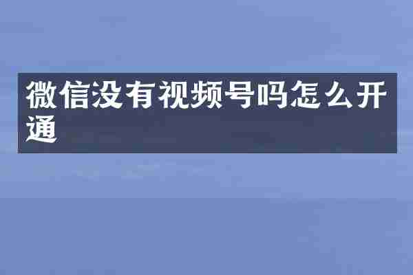 微信没有视频号吗怎么开通