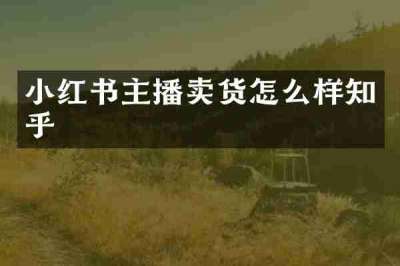 小红书主播卖货怎么样知乎