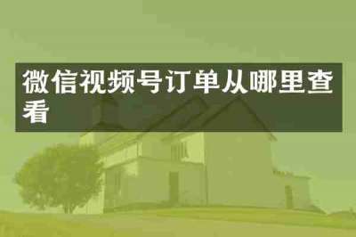 微信视频号订单从哪里查看
