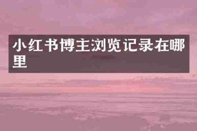 小红书博主浏览记录在哪里