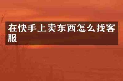 在快手上卖东西怎么找客服