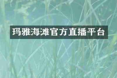 玛雅海滩官方直播平台