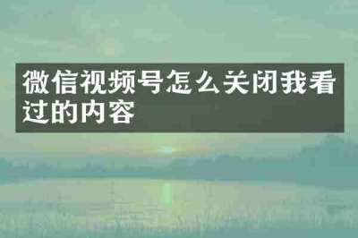 微信视频号怎么关闭我看过的内容