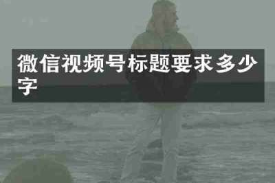 微信视频号标题要求多少字