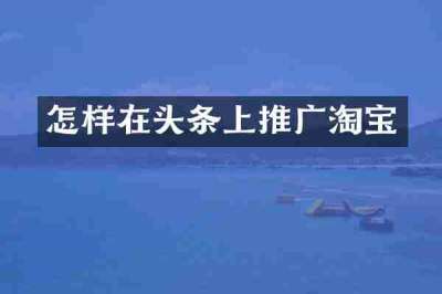 怎样在头条上推广淘宝