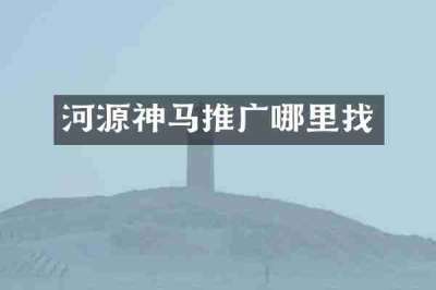 河源神马推广哪里找