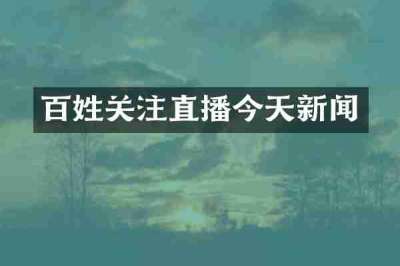 百姓关注直播今天新闻