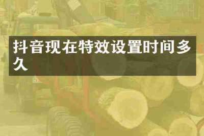 抖音现在特效设置时间多久