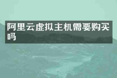 阿里云虚拟主机需要购买吗