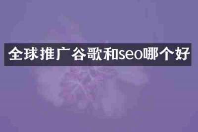 全球推广谷歌和seo哪个好