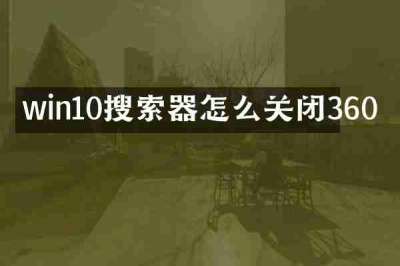 win10搜索器怎么关闭360