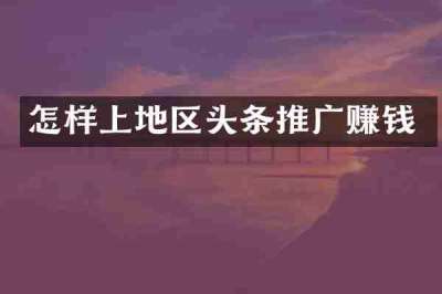 怎样上地区头条推广赚钱