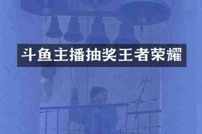斗鱼主播抽奖王者荣耀