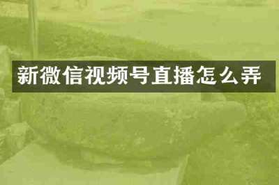 新微信视频号直播怎么弄