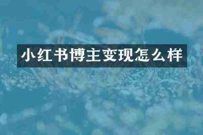 小红书博主变现怎么样
