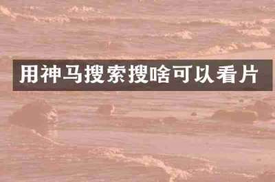 用神马搜索搜啥可以看片