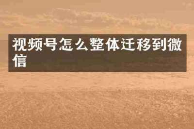 视频号怎么整体迁移到微信