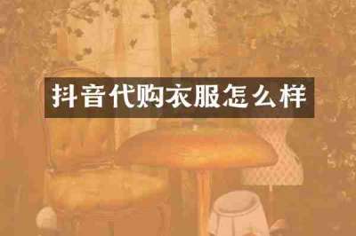 抖音代购衣服怎么样