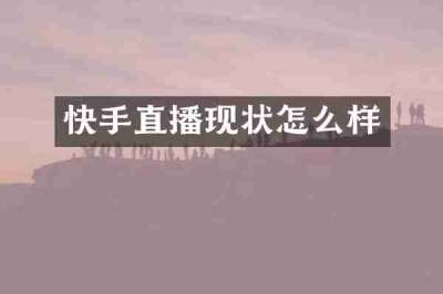 快手直播现状怎么样