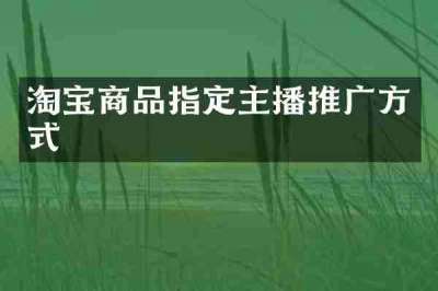 淘宝商品指定主播推广方式