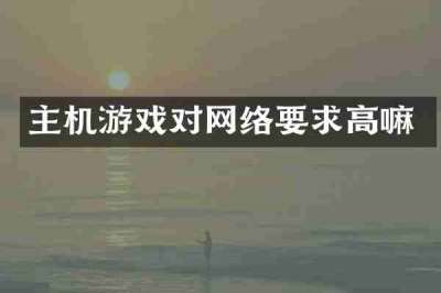 主机游戏对网络要求高嘛