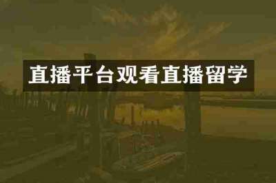 直播平台观看直播留学
