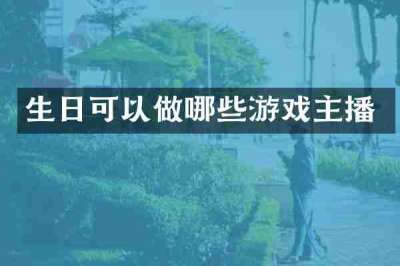 生日可以做哪些游戏主播
