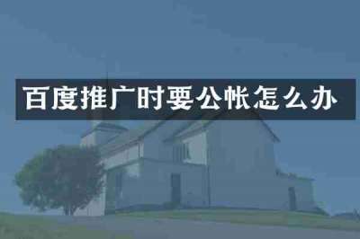 百度推广时要公帐怎么办