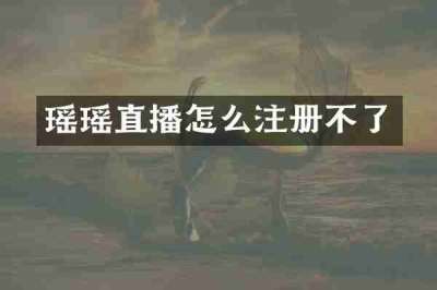 瑶瑶直播怎么注册不了