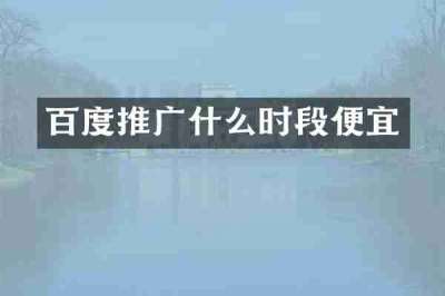 百度推广什么时段便宜