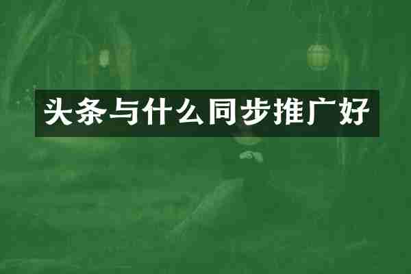 头条与什么同步推广好