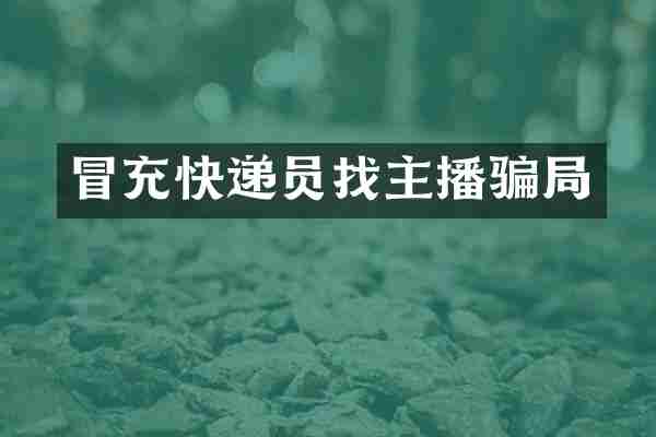 冒充快递员找主播骗局