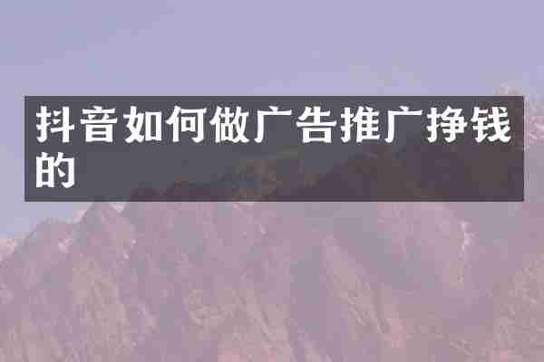 抖音如何做广告推广挣钱的