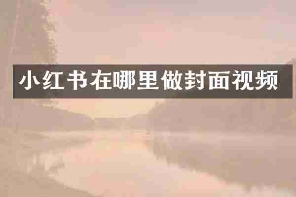 小红书在哪里做封面视频