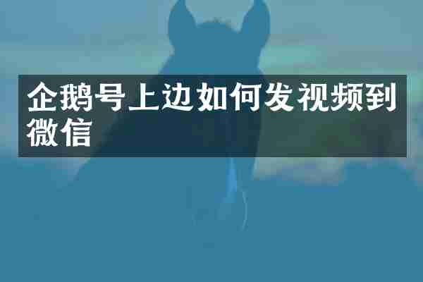 企鹅号上边如何发视频到微信
