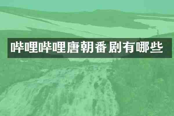 哔哩哔哩唐朝番剧有哪些