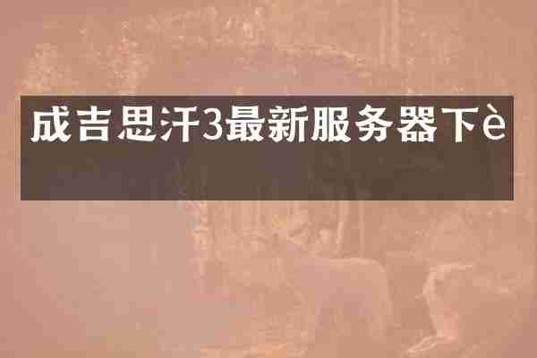 成吉思汗3最新服务器下载