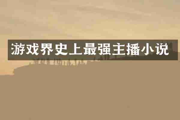游戏界史上最强主播小说