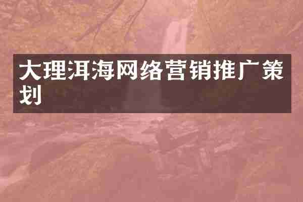 大理洱海网络营销推广策划