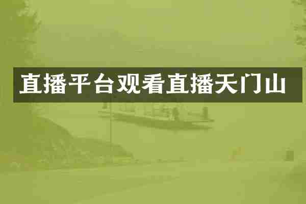 直播平台观看直播天门山