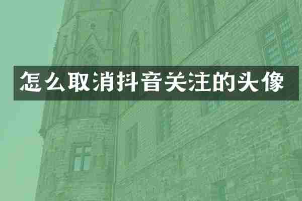 怎么取消抖音关注的头像