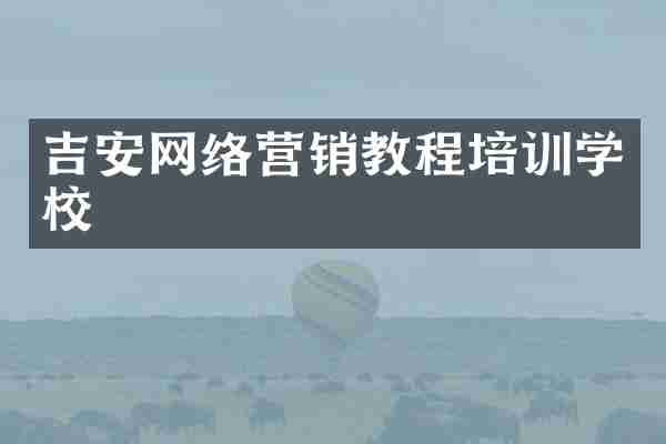 吉安网络营销教程培训学校