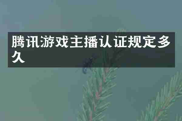 腾讯游戏主播认证规定多久