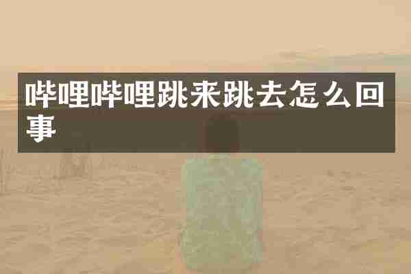 哔哩哔哩跳来跳去怎么回事