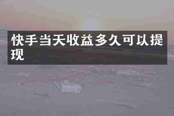 快手当天收益多久可以提现