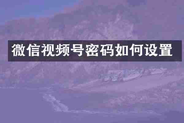 微信视频号密码如何设置