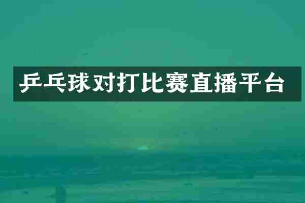 乒乓球对打比赛直播平台